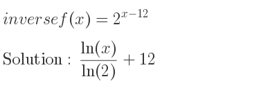 The inverse of f(x)=2^{x-12} is (ln(x))/(ln(2))+12